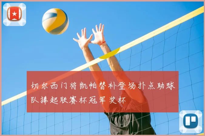 切尔西门将凯帕替补登场扑点助球队捧起联赛杯冠军奖杯
