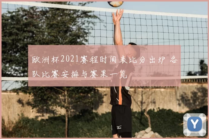 欧洲杯2021赛程时间表比分出炉 各队比赛安排与赛果一览