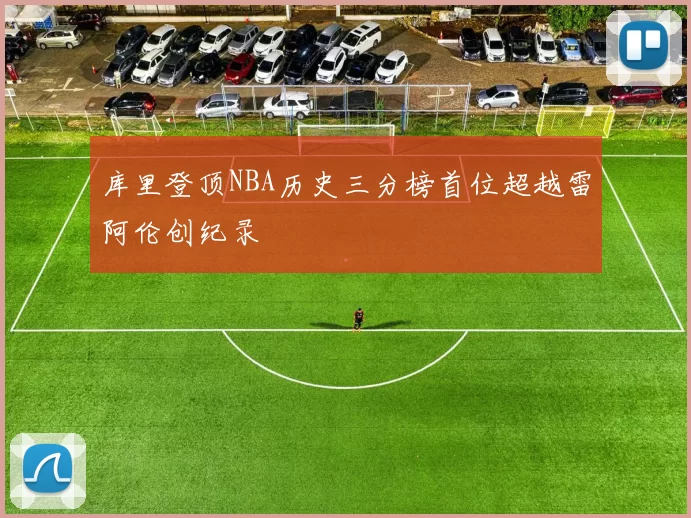 库里登顶NBA历史三分榜首位超越雷阿伦创纪录