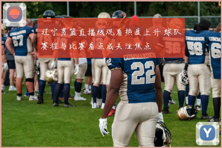 辽宁男篮直播线观看热度上升 球队赛程与比赛看点成关注焦点