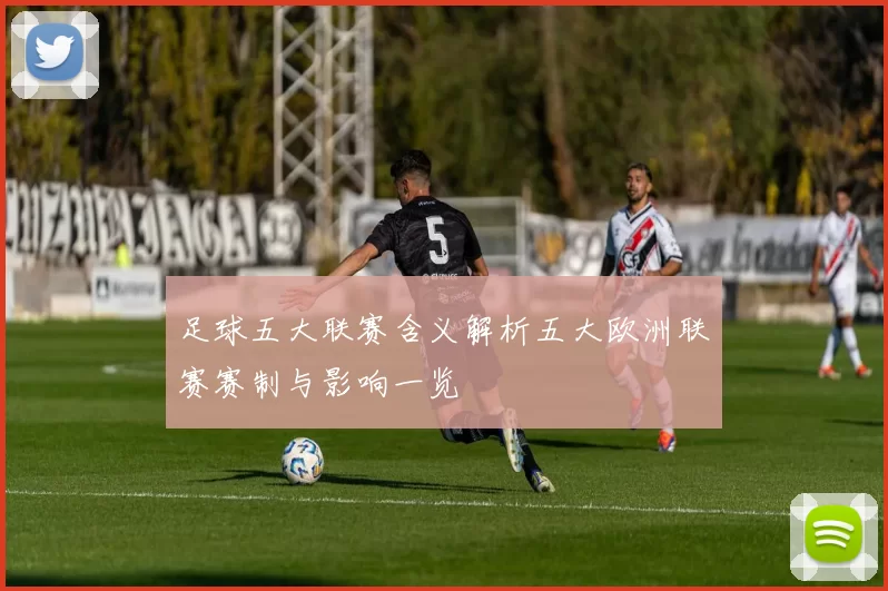 足球五大联赛含义解析五大欧洲联赛赛制与影响一览
