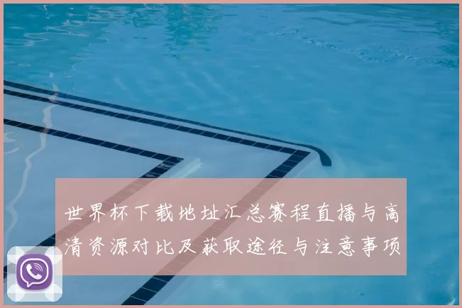世界杯下载地址汇总赛程直播与高清资源对比及获取途径与注意事项