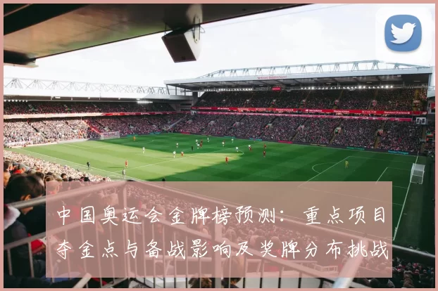 中国奥运会金牌榜预测：重点项目夺金点与备战影响及奖牌分布挑战