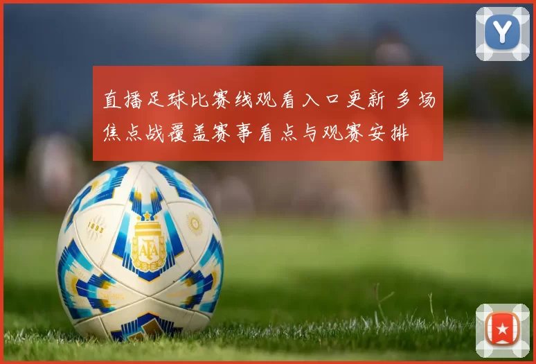 直播足球比赛线观看入口更新 多场焦点战覆盖赛事看点与观赛安排