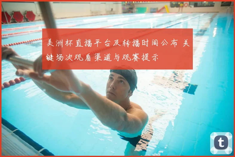 美洲杯直播平台及转播时间公布 关键场次观看渠道与观赛提示