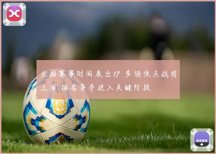 女排赛事时间表出炉 多场焦点战将上演 排名争夺进入关键阶段