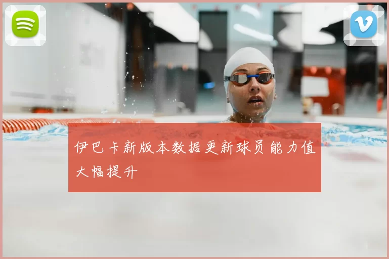 伊巴卡新版本数据更新球员能力值大幅提升