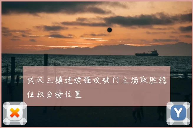 武汉三镇连续强攻破门主场取胜稳住积分榜位置