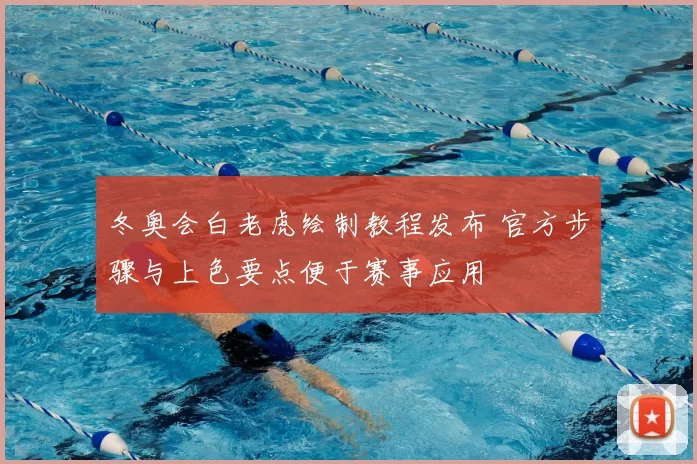 冬奥会白老虎绘制教程发布 官方步骤与上色要点便于赛事应用