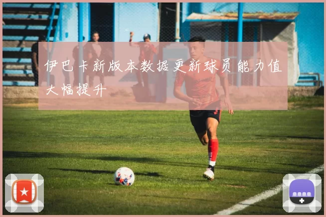 伊巴卡新版本数据更新球员能力值大幅提升