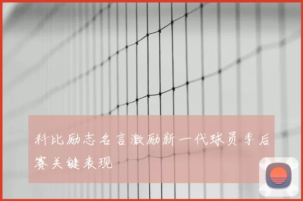 科比励志名言激励新一代球员季后赛关键表现