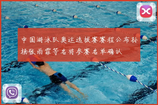 中国游泳队奥运选拔赛赛程公布孙杨张雨霏等名将参赛名单确认
