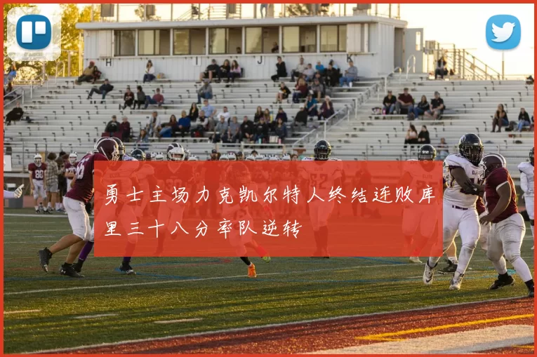 勇士主场力克凯尔特人终结连败库里三十八分率队逆转