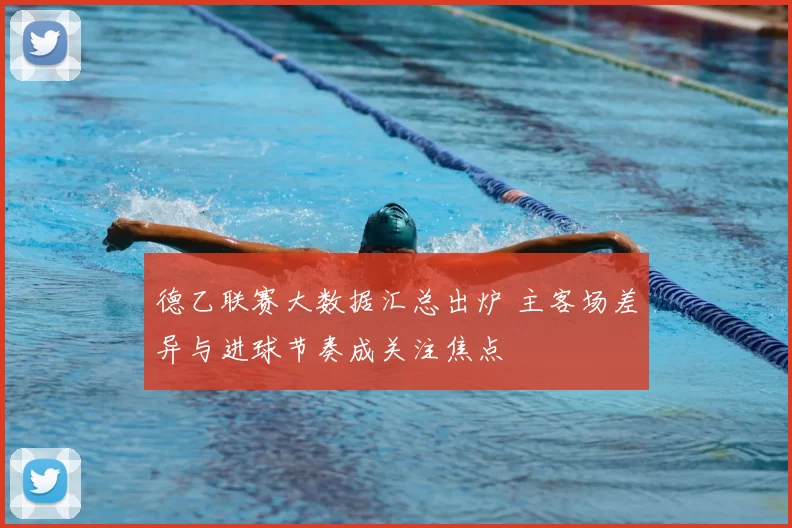 德乙联赛大数据汇总出炉 主客场差异与进球节奏成关注焦点