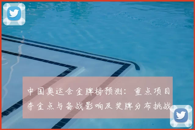 中国奥运会金牌榜预测：重点项目夺金点与备战影响及奖牌分布挑战
