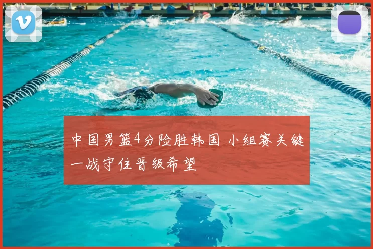 中国男篮4分险胜韩国 小组赛关键一战守住晋级希望