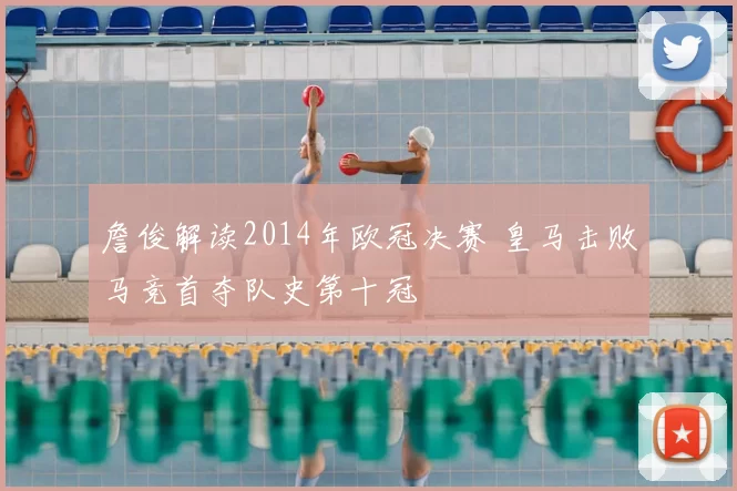 詹俊解读2014年欧冠决赛 皇马击败马竞首夺队史第十冠