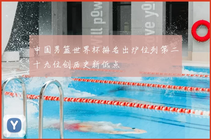 中国男篮世界杯排名出炉位列第二十九位创历史新低点