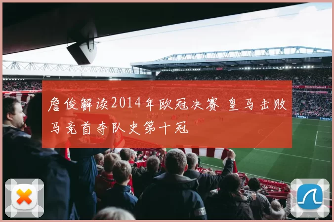 詹俊解读2014年欧冠决赛 皇马击败马竞首夺队史第十冠