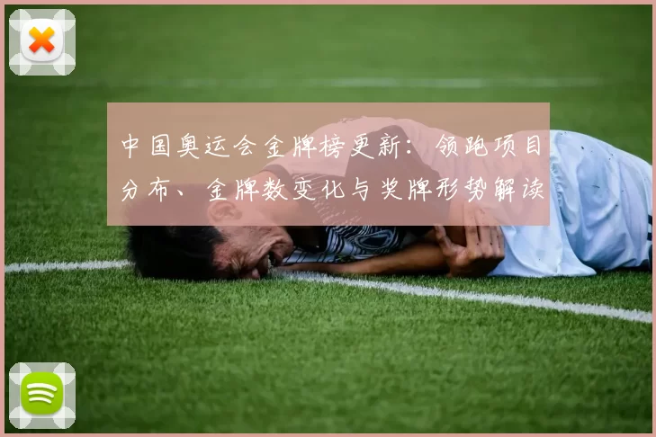 中国奥运会金牌榜更新:领跑项目分布、金牌数变化与奖牌形势解读