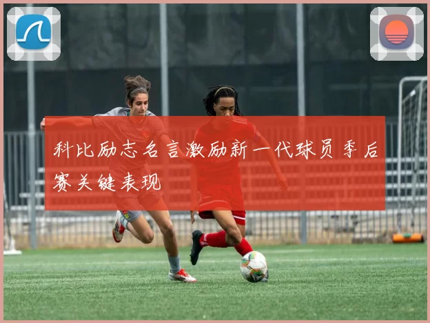 科比励志名言激励新一代球员季后赛关键表现