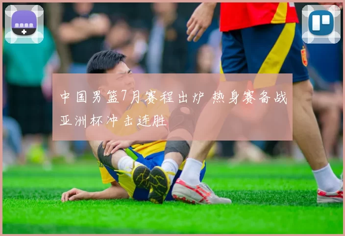 中国男篮7月赛程出炉 热身赛备战亚洲杯冲击连胜