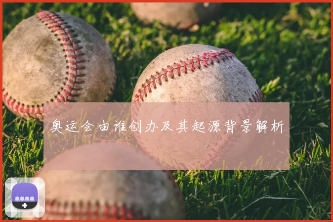 奥运会由谁创办及其起源背景解析
