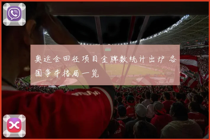 奥运会田径项目金牌数统计出炉 各国争夺格局一览