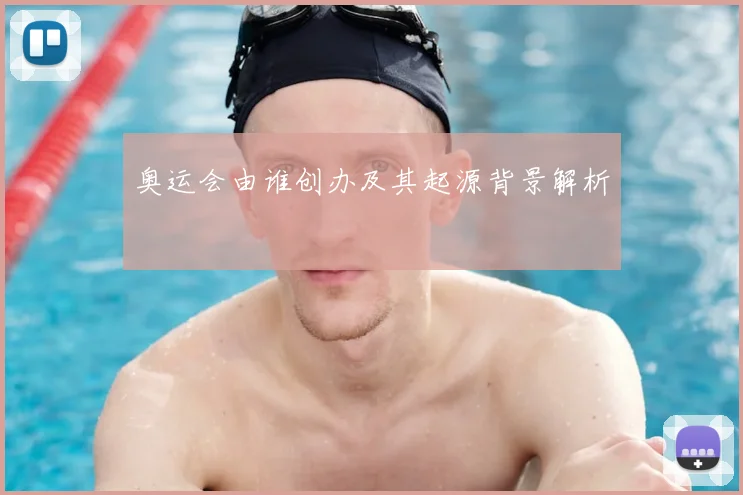 奥运会由谁创办及其起源背景解析