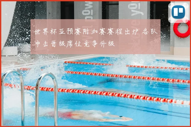 世界杯亚预赛附加赛赛程出炉 各队冲击晋级席位竞争升级